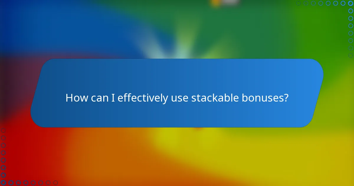 How can I effectively use stackable bonuses?