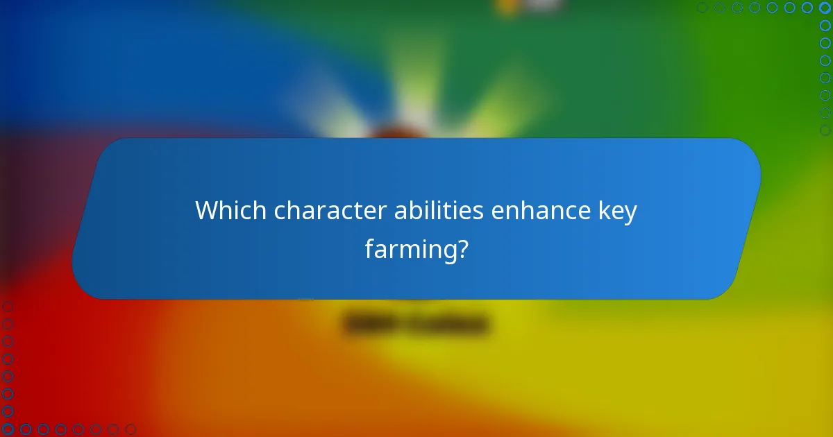 Which character abilities enhance key farming?